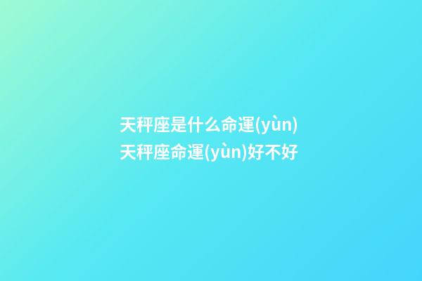 天秤座是什么命運(yùn) 天秤座命運(yùn)好不好-第1張-觀點(diǎn)-玄機(jī)派